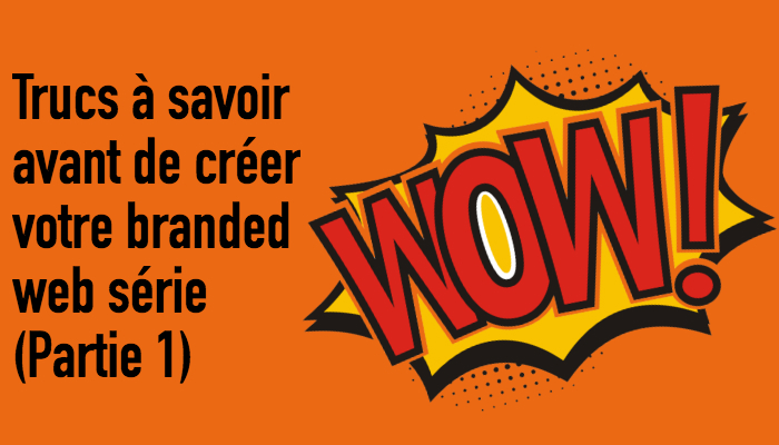 3 trucs à savoir avant de créer votre branded web&nbsp;série